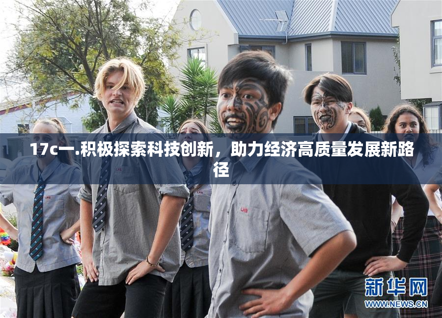 17c一.积极探索科技创新，助力经济高质量发展新路径