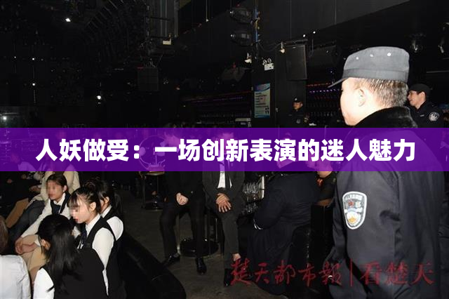 人妖做受：一场创新表演的迷人魅力