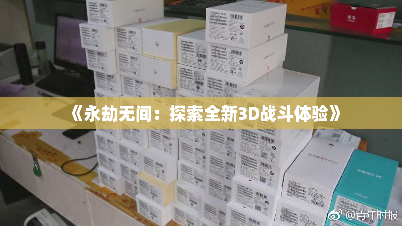 《永劫无间：探索全新3D战斗体验》