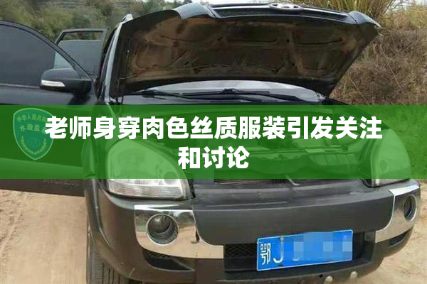 老师身穿肉色丝质服装引发关注和讨论