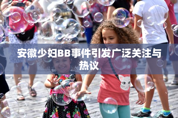 安徽少妇BB事件引发广泛关注与热议