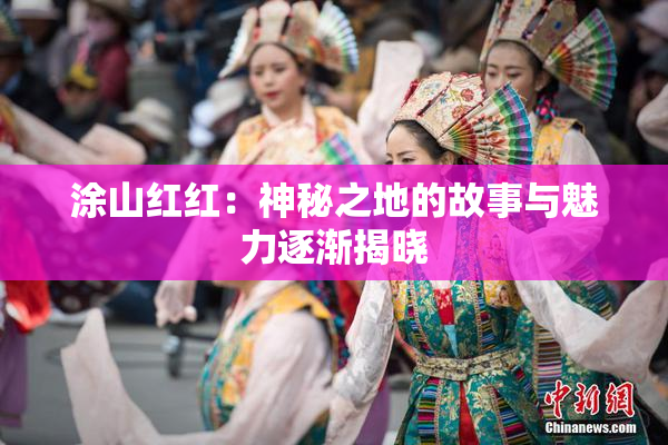 涂山红红：神秘之地的故事与魅力逐渐揭晓