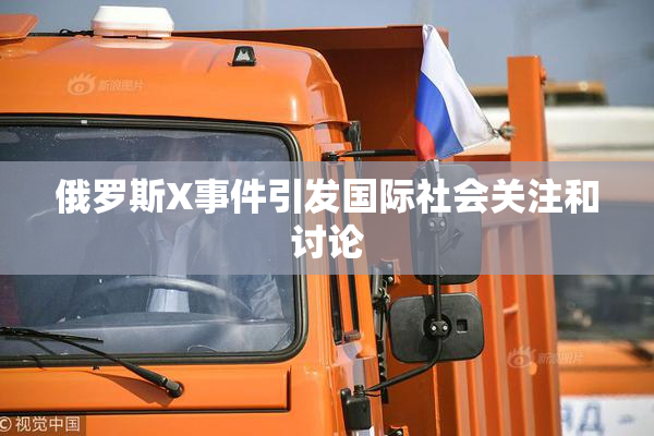 俄罗斯X事件引发国际社会关注和讨论