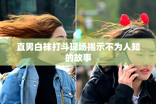 直男白袜打斗现场揭示不为人知的故事