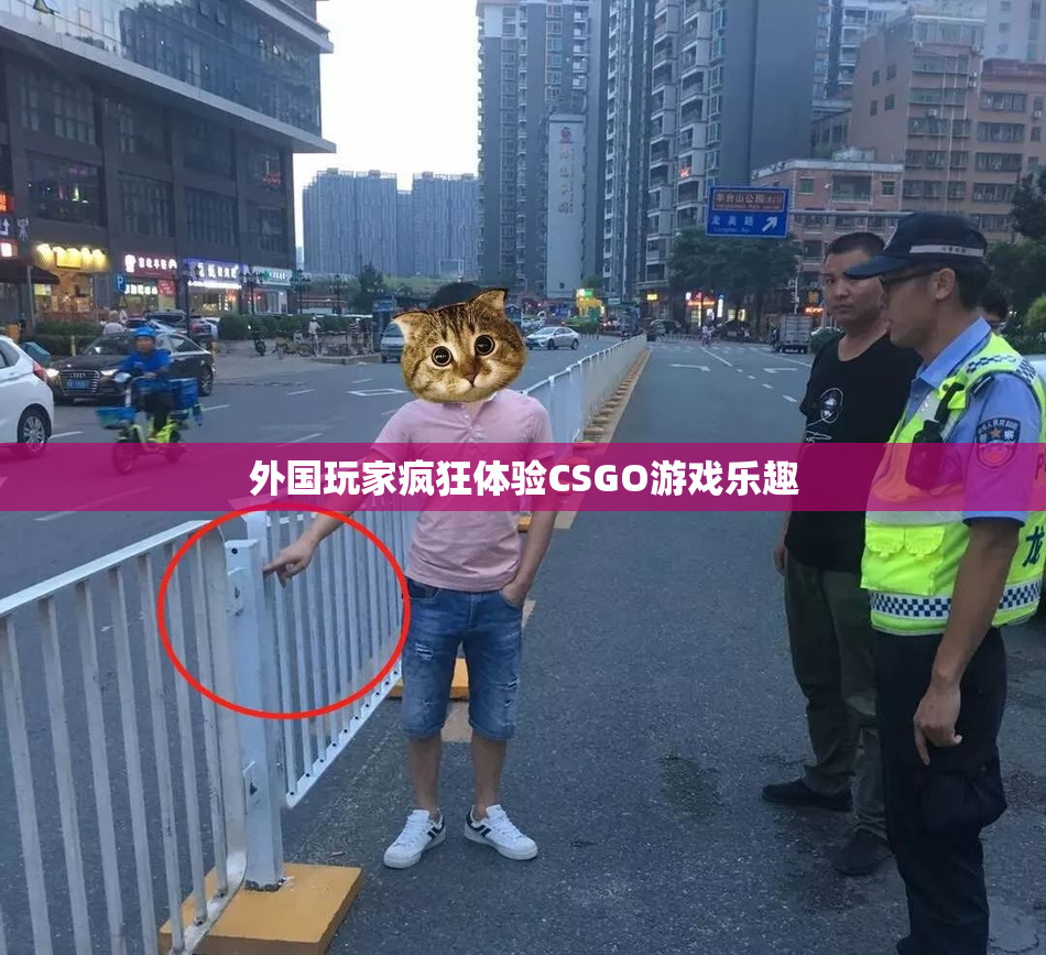 外国玩家疯狂体验CSGO游戏乐趣