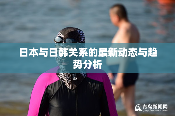 日本与日韩关系的最新动态与趋势分析