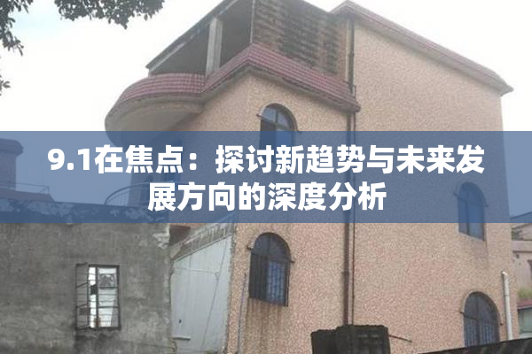 9.1在焦点：探讨新趋势与未来发展方向的深度分析