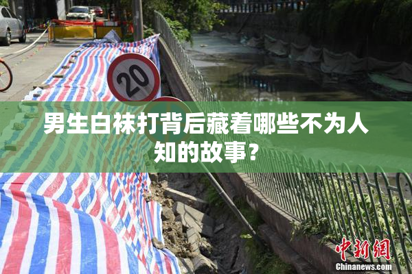 男生白袜打背后藏着哪些不为人知的故事？