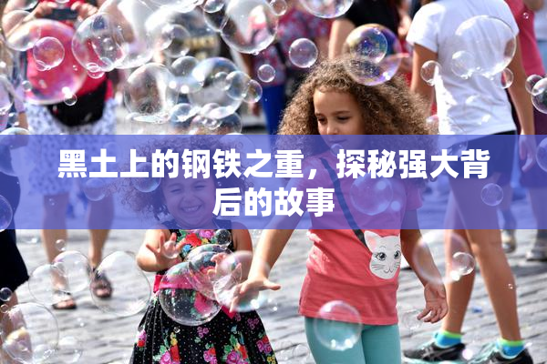 黑土上的钢铁之重，探秘强大背后的故事