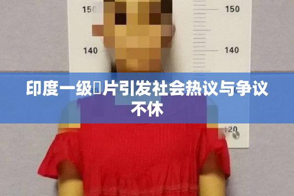 印度一级婬片引发社会热议与争议不休