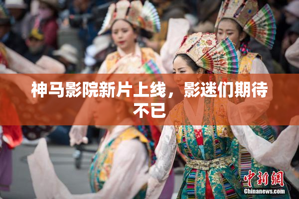 神马影院新片上线，影迷们期待不已