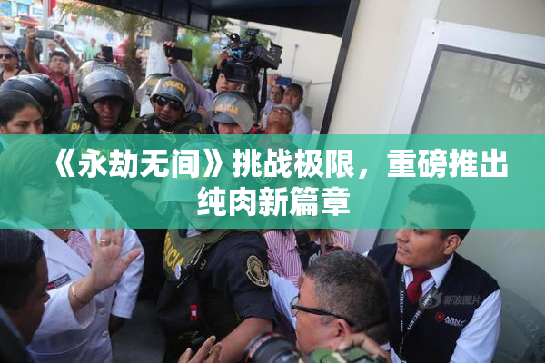 《永劫无间》挑战极限，重磅推出纯肉新篇章
