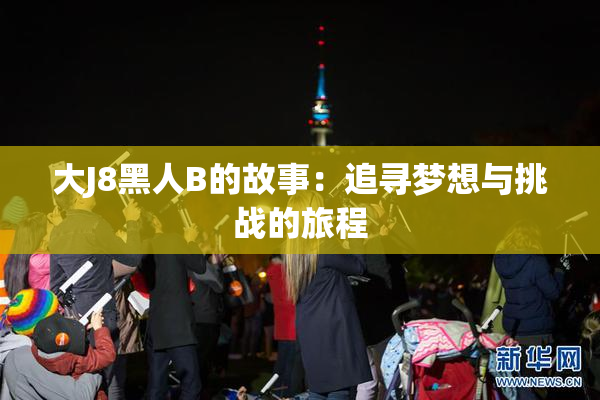 大J8黑人B的故事：追寻梦想与挑战的旅程