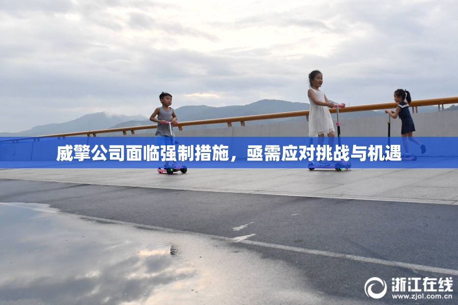 威擎公司面临强制措施，亟需应对挑战与机遇