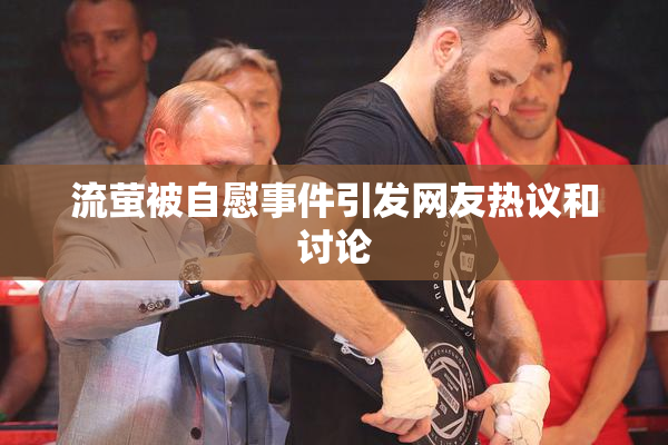 流萤被自慰事件引发网友热议和讨论