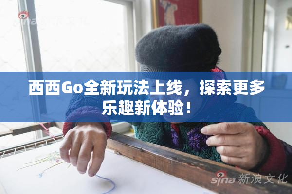 西西Go全新玩法上线，探索更多乐趣新体验！