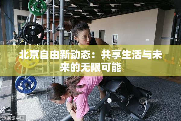 北京自由新动态：共享生活与未来的无限可能
