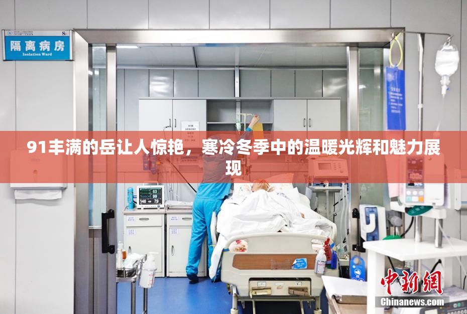 91丰满的岳让人惊艳，寒冷冬季中的温暖光辉和魅力展现
