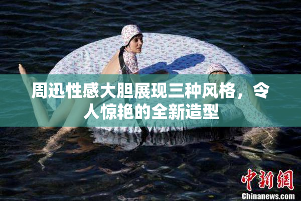 周迅性感大胆展现三种风格，令人惊艳的全新造型