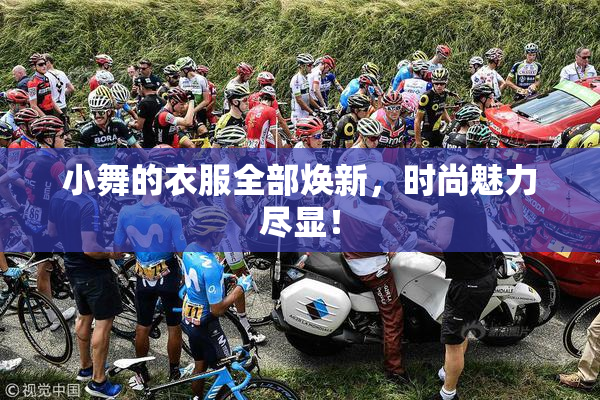 小舞的衣服全部焕新，时尚魅力尽显！