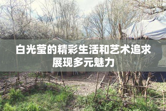 白光莹的精彩生活和艺术追求展现多元魅力