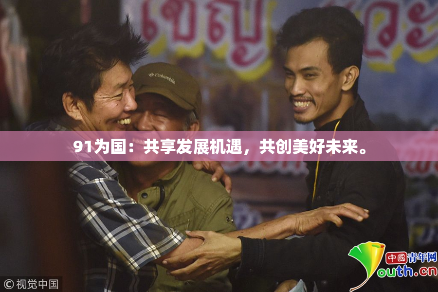 91为国：共享发展机遇，共创美好未来。