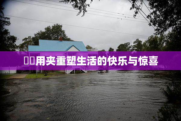 妺妺用夹重塑生活的快乐与惊喜