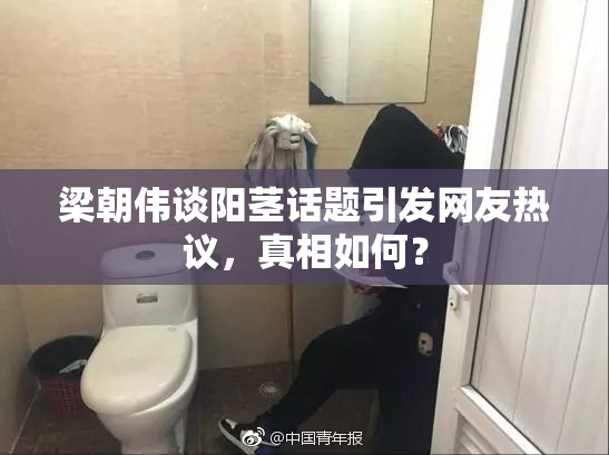 梁朝伟谈阳茎话题引发网友热议，真相如何？