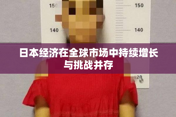 日本经济在全球市场中持续增长与挑战并存