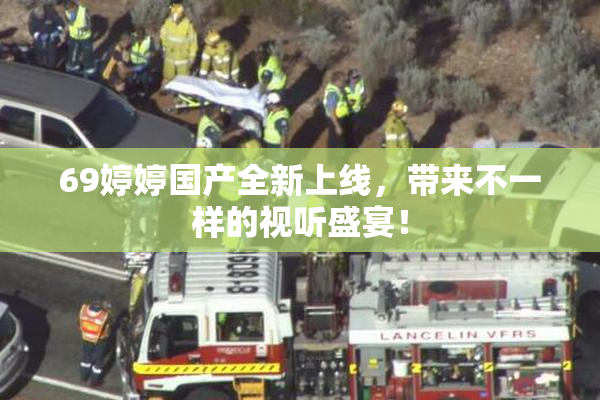 69婷婷国产全新上线，带来不一样的视听盛宴！