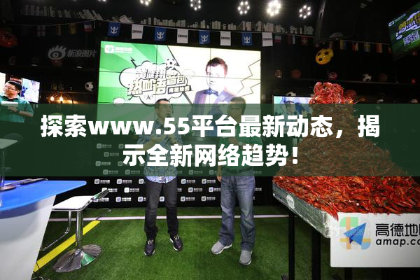 探索www.55平台最新动态，揭示全新网络趋势！
