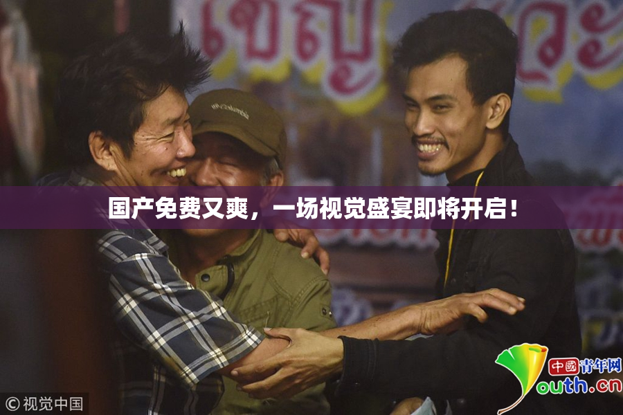 国产免费又爽，一场视觉盛宴即将开启！