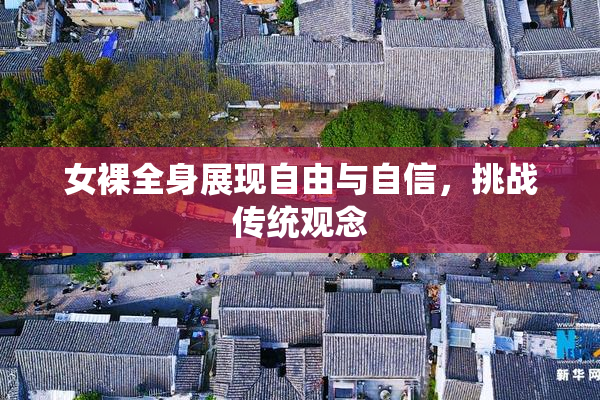 女裸全身展现自由与自信，挑战传统观念