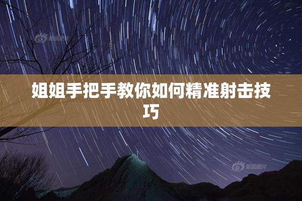 姐姐手把手教你如何精准射击技巧