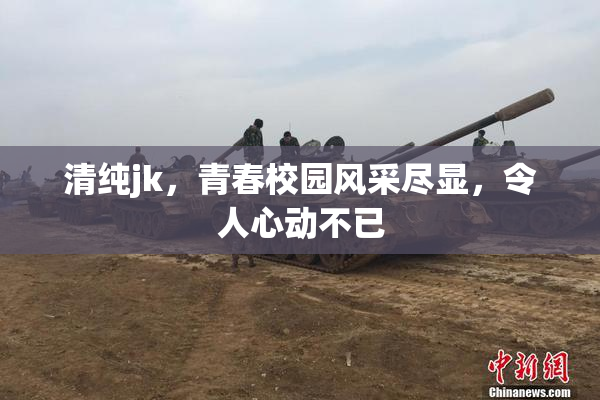清纯jk，青春校园风采尽显，令人心动不已
