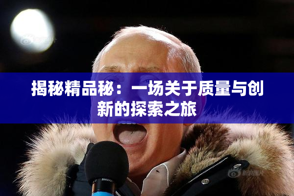 揭秘精品秘：一场关于质量与创新的探索之旅