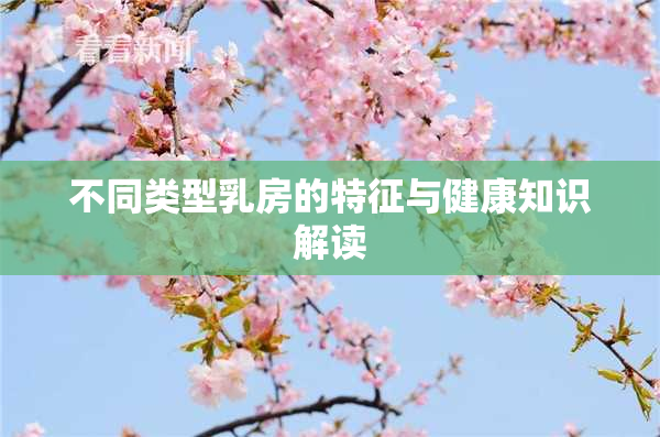 不同类型乳房的特征与健康知识解读