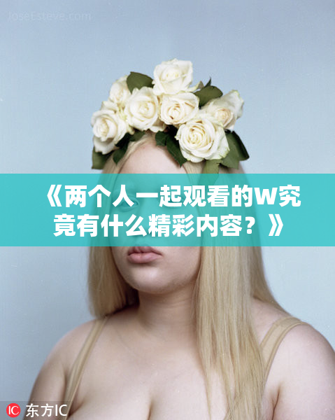《两个人一起观看的W究竟有什么精彩内容？》