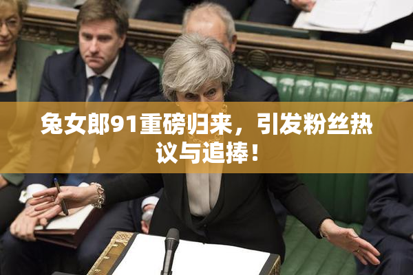 兔女郎91重磅归来，引发粉丝热议与追捧！