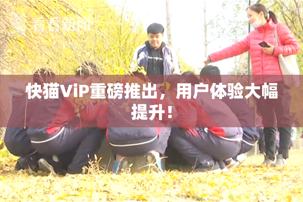 快猫ViP重磅推出，用户体验大幅提升！
