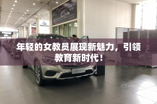 年轻的女教员展现新魅力，引领教育新时代！