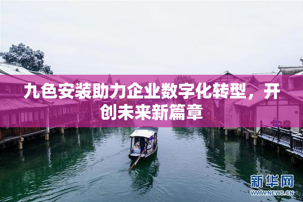 九色安装助力企业数字化转型，开创未来新篇章