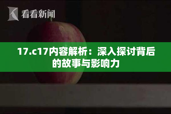 17.c17内容解析：深入探讨背后的故事与影响力