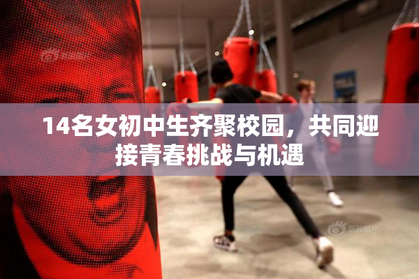 14名女初中生齐聚校园，共同迎接青春挑战与机遇