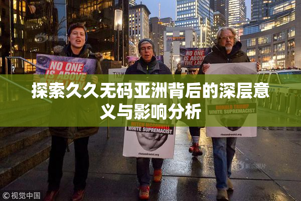 探索久久无码亚洲背后的深层意义与影响分析