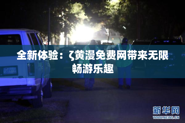 全新体验：ζ黄漫免费网带来无限畅游乐趣