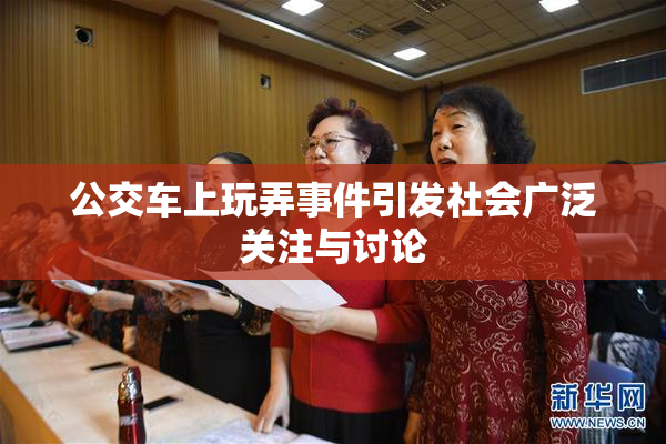 公交车上玩弄事件引发社会广泛关注与讨论