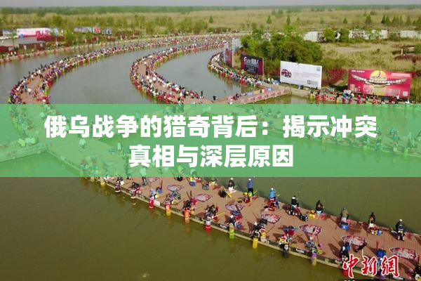 俄乌战争的猎奇背后：揭示冲突真相与深层原因