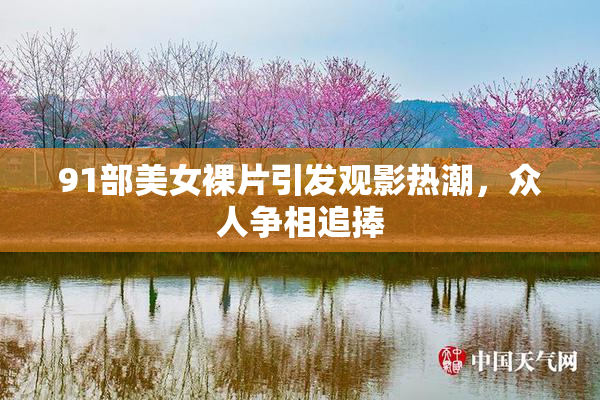 91部美女裸片引发观影热潮，众人争相追捧