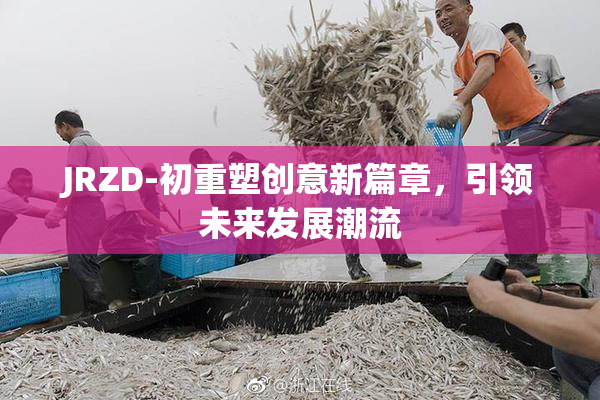 JRZD-初重塑创意新篇章，引领未来发展潮流